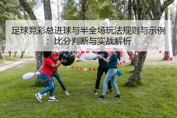 zu-qiu-jing-cai-zong-jin-qiu-yu-ban-quan-chang-wan-fa-gui-ze-yu-shi-li-bi-fen-pan-duan-yu-shi-zhan-jie-xi-2-892.jpg